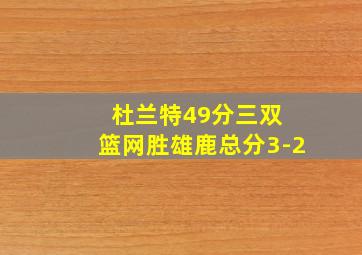 杜兰特49分三双 篮网胜雄鹿总分3-2